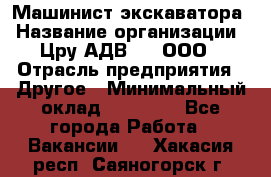 Машинист экскаватора › Название организации ­ Цру АДВ777, ООО › Отрасль предприятия ­ Другое › Минимальный оклад ­ 55 000 - Все города Работа » Вакансии   . Хакасия респ.,Саяногорск г.